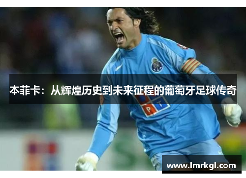 本菲卡：从辉煌历史到未来征程的葡萄牙足球传奇