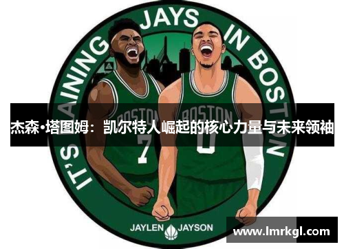 杰森·塔图姆：凯尔特人崛起的核心力量与未来领袖