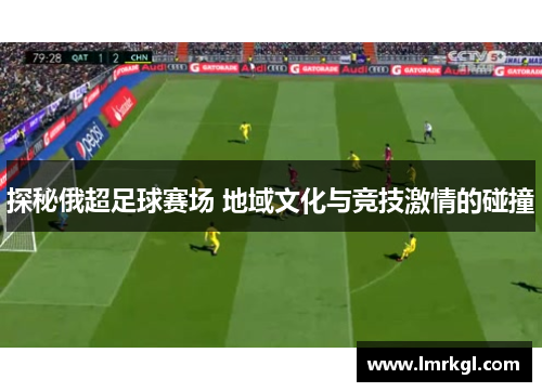 探秘俄超足球赛场 地域文化与竞技激情的碰撞