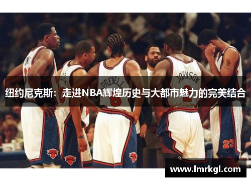 纽约尼克斯：走进NBA辉煌历史与大都市魅力的完美结合