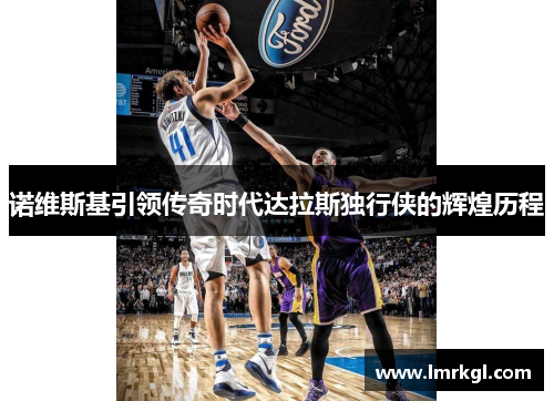 诺维斯基引领传奇时代达拉斯独行侠的辉煌历程
