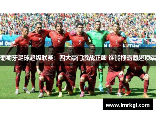 葡萄牙足球超级联赛：四大豪门激战正酣 谁能称霸葡超顶端