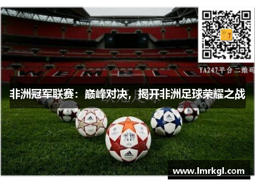 非洲冠军联赛：巅峰对决，揭开非洲足球荣耀之战