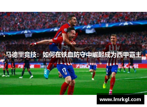 马德里竞技：如何在铁血防守中崛起成为西甲霸主