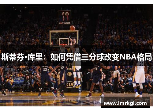 斯蒂芬·库里：如何凭借三分球改变NBA格局