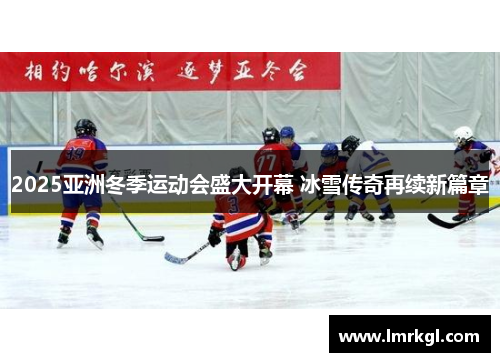 2025亚洲冬季运动会盛大开幕 冰雪传奇再续新篇章