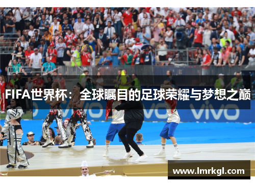 FIFA世界杯：全球瞩目的足球荣耀与梦想之巅