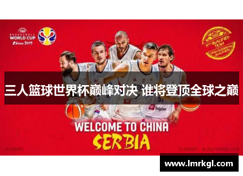 三人篮球世界杯巅峰对决 谁将登顶全球之巅