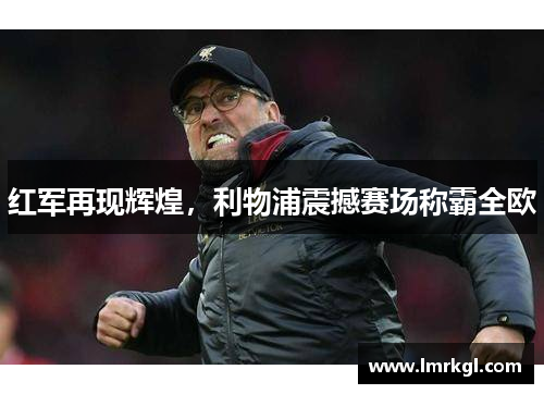 红军再现辉煌，利物浦震撼赛场称霸全欧