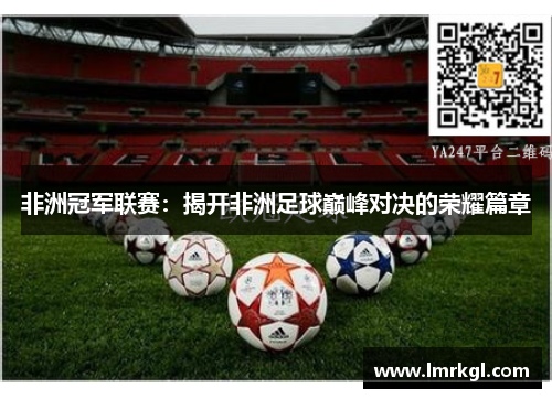 非洲冠军联赛：揭开非洲足球巅峰对决的荣耀篇章