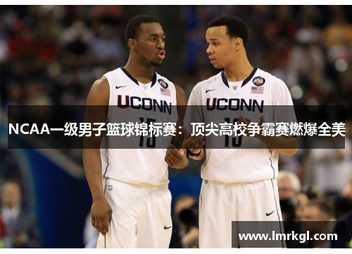 NCAA一级男子篮球锦标赛：顶尖高校争霸赛燃爆全美