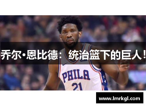 乔尔·恩比德：统治篮下的巨人！
