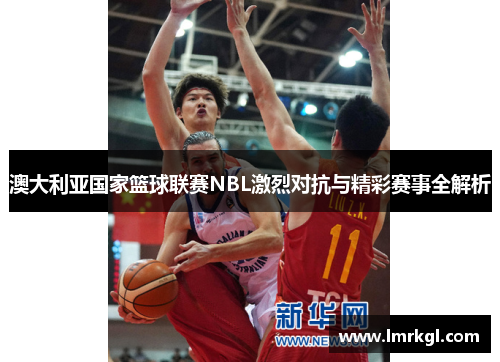 澳大利亚国家篮球联赛NBL激烈对抗与精彩赛事全解析