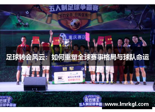 足球转会风云：如何重塑全球赛事格局与球队命运