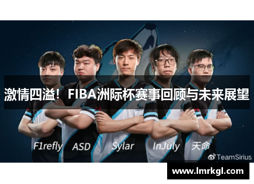激情四溢！FIBA洲际杯赛事回顾与未来展望