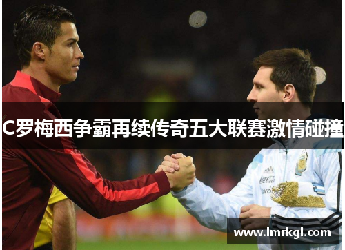 C罗梅西争霸再续传奇五大联赛激情碰撞