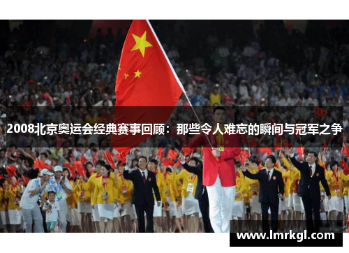 2008北京奥运会经典赛事回顾：那些令人难忘的瞬间与冠军之争